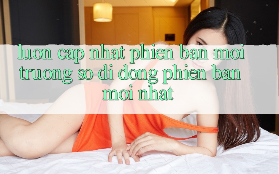 Luôn cập nhật phiên bản môi trường số di động phiên bản mới nhất Luôn cập nhật phiên bản môi trường số di động phiên bản mới nhất