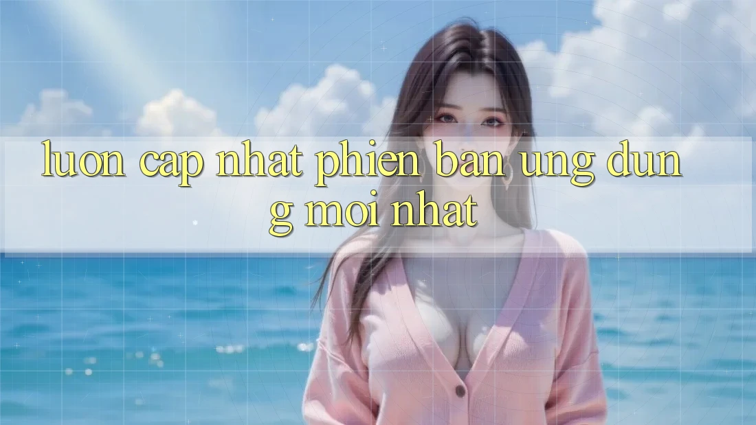 Luôn cập nhật phiên bản ứng dụng mới nhất