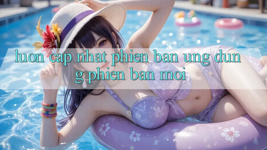 Luôn cập nhật phiên bản ứng dụng phiên bản mới