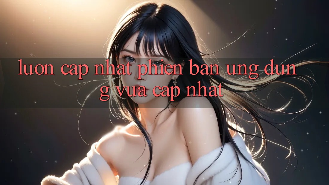 Luôn cập nhật phiên bản ứng dụng vừa cập nhật