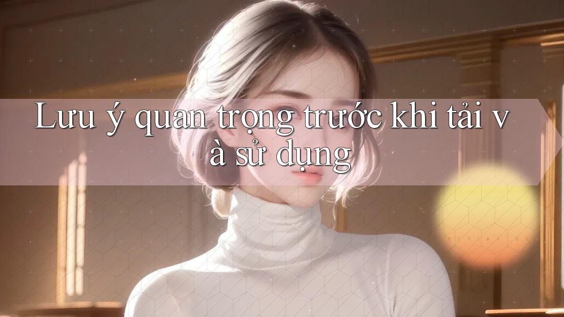 Lưu ý quan trọng trước khi tải và sử dụng Lưu ý quan trọng trước khi tải và sử dụng