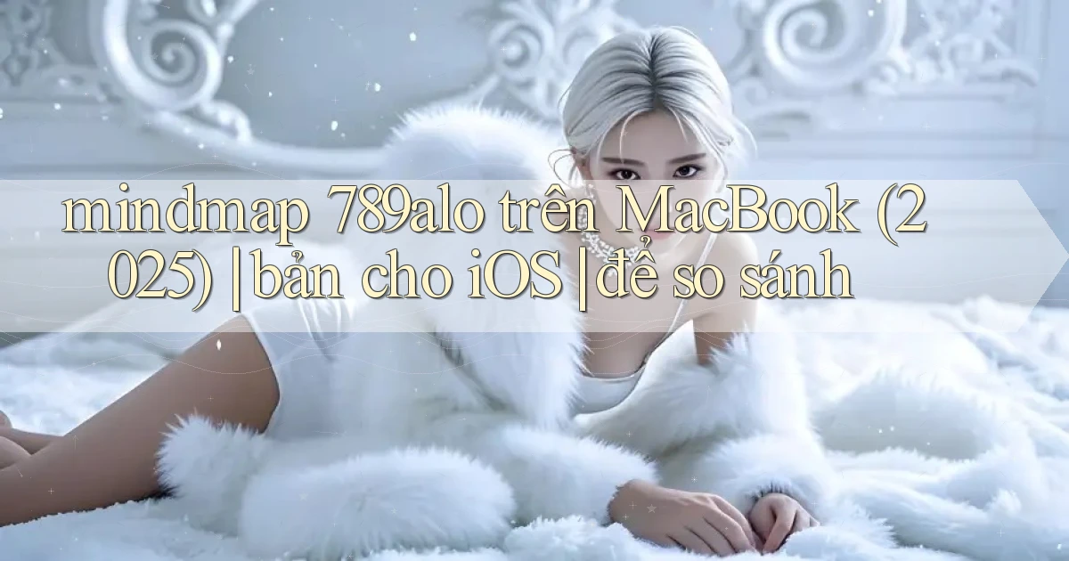 mindmap 789alo trên MacBook (2025) bản cho iOS để so sánh