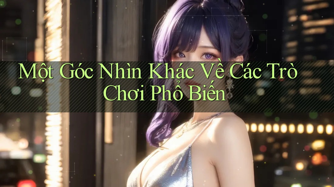 Một Góc Nhìn Khác Về Các Trò Chơi Phổ Biến