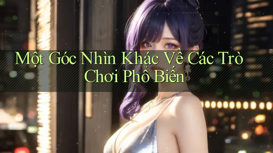 Một Góc Nhìn Khác Về Các Trò Chơi Phổ Biến