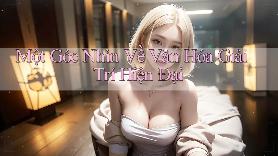 Một Góc Nhìn Về Văn Hóa Giải Trí Hiện Đại