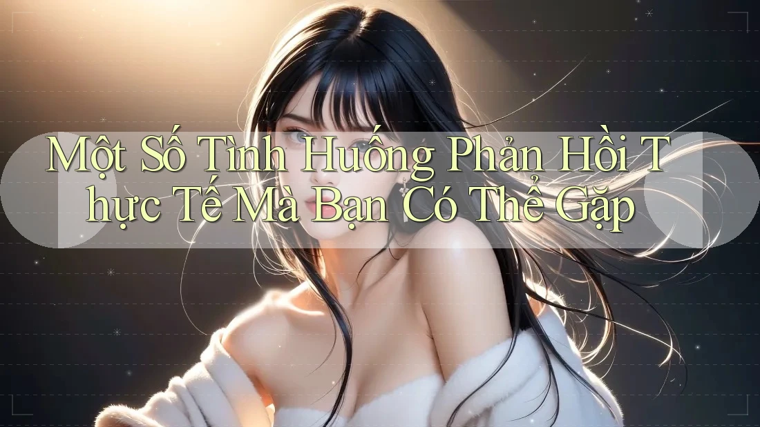 Một Số Tình Huống Phản Hồi Thực Tế Mà Bạn Có Thể Gặp Một Số Tình Huống Phản Hồi Thực Tế Mà Bạn Có Thể Gặp