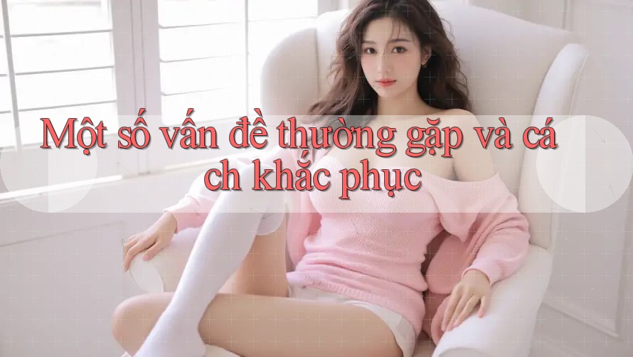 Một số vấn đề thường gặp và cách khắc phục