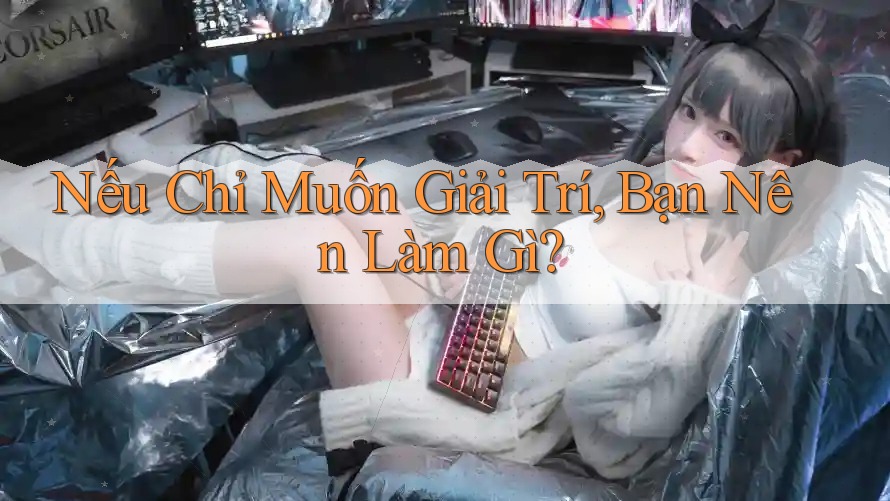 Nếu Chỉ Muốn Giải Trí, Bạn Nên Làm Gì?
