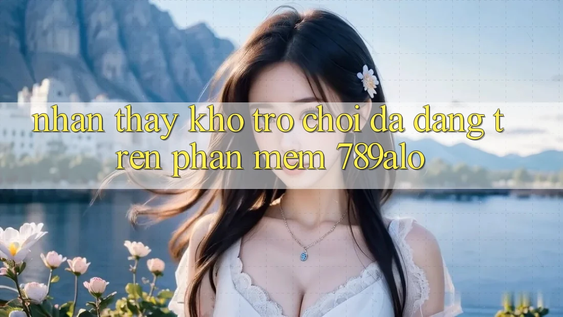 Nhận thấy Kho Trò Chơi Đa Dạng Trên Phần mềm 789alo