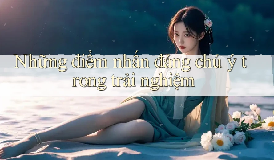 Những điểm nhấn đáng chú ý trong trải nghiệm