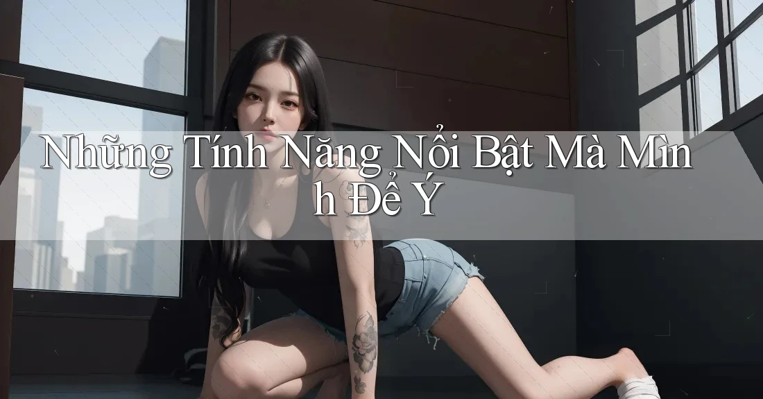 Những Tính Năng Nổi Bật Mà Mình Để Ý