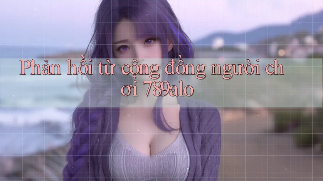 Phản hồi từ cộng đồng người chơi 789alo