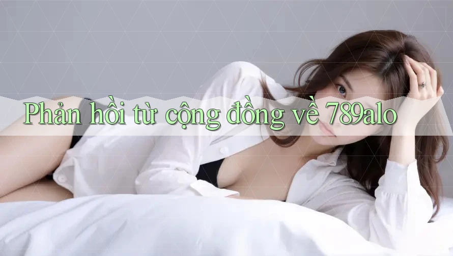 Phản hồi từ cộng đồng về 789alo