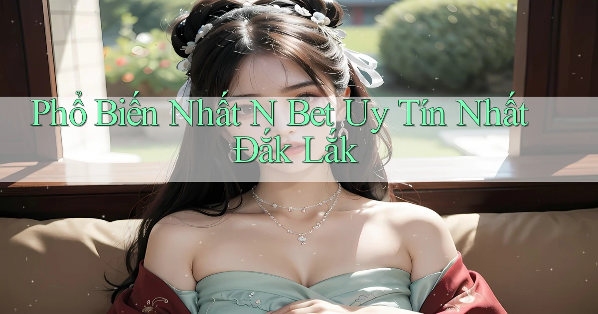 phổ biến nhất n bet uy tín nhất Đắk Lắk