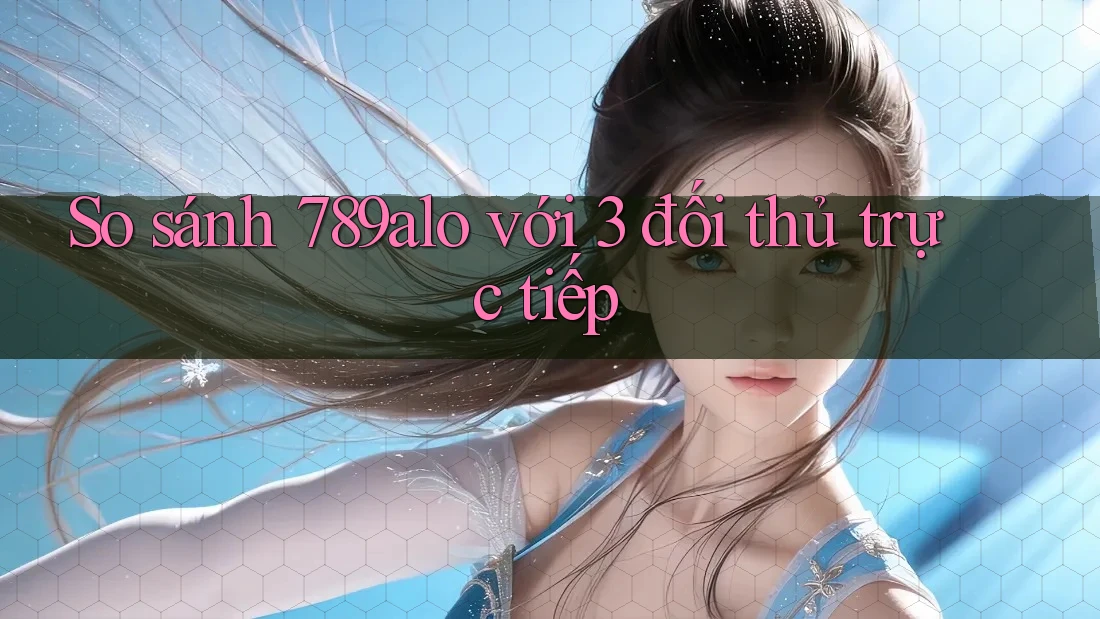 So sánh 789alo với 3 đối thủ trực tiếp