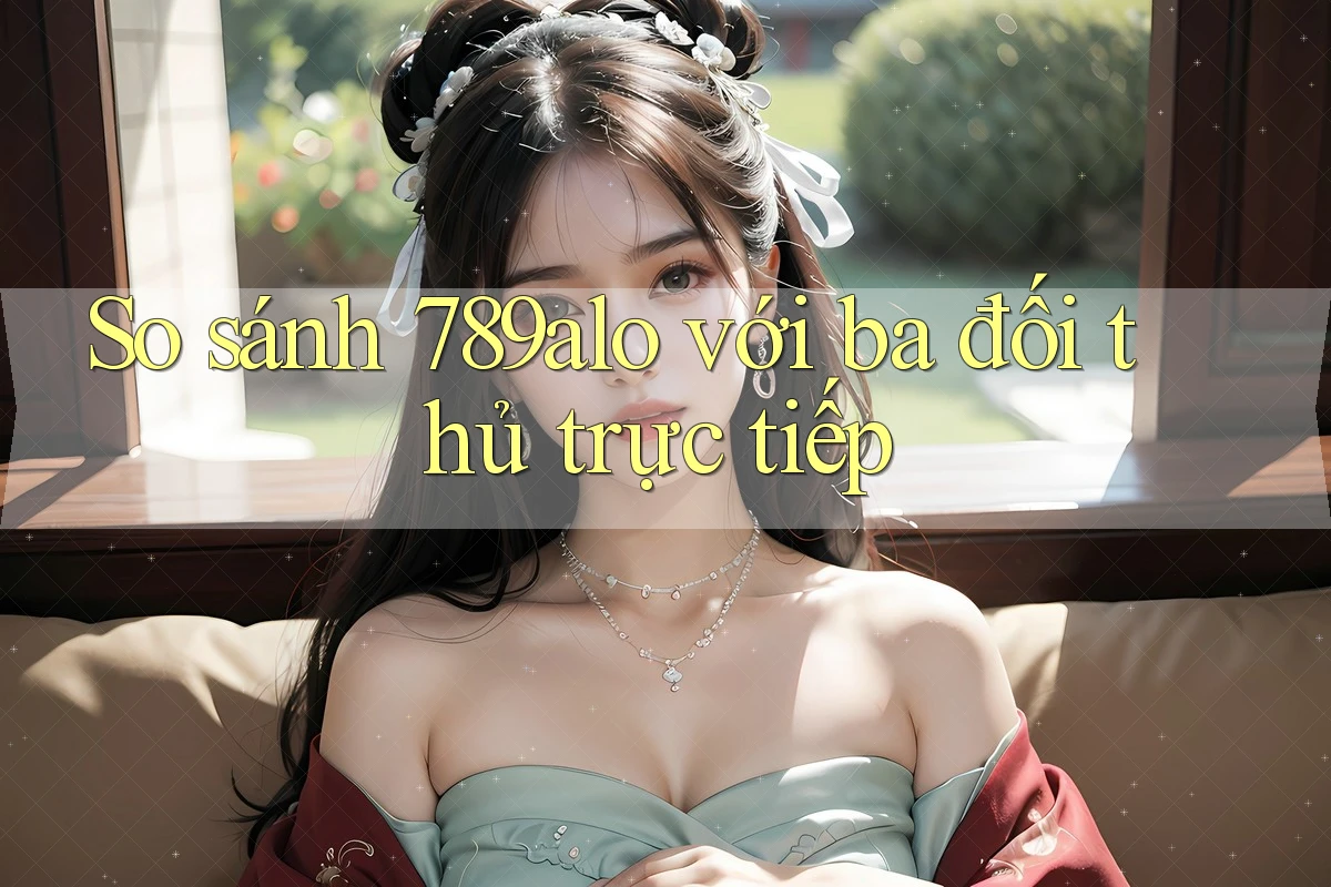 So sánh 789alo với ba đối thủ trực tiếp