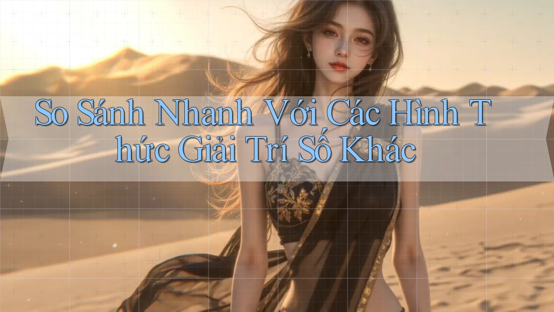 So Sánh Nhanh Với Các Hình Thức Giải Trí Số Khác