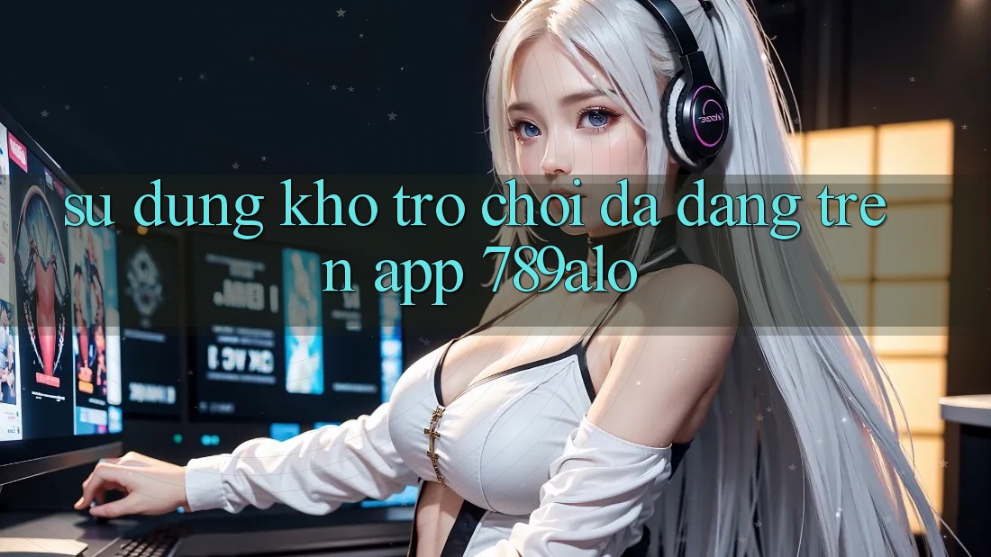 Sử dụng Kho Trò Chơi Đa Dạng Trên App 789alo
