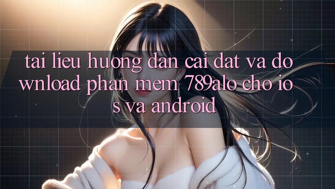 Tài liệu hướng dẫn Cài đặt Và Download Phần mềm 789alo Cho iOS Và Android