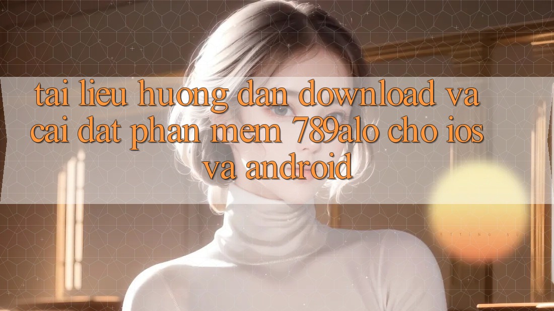 Tài liệu hướng dẫn Download Và Cài Đặt Phần mềm 789alo Cho iOS Và Android