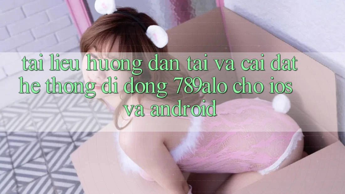 Tài liệu hướng dẫn Tải Và Cài Đặt Hệ thống di động 789alo Cho iOS Và Android Tài liệu hướng dẫn Tải Và Cài Đặt Hệ thống di động 789alo Cho iOS Và Android