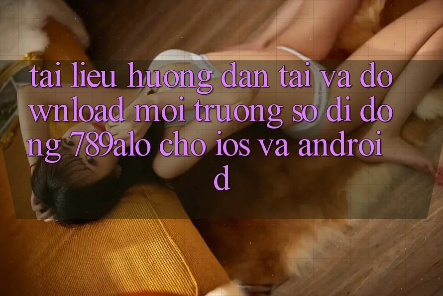 Tài liệu hướng dẫn Tải Và Download Môi trường số di động 789alo Cho iOS Và Android