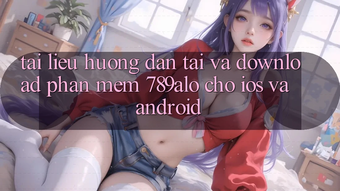 Tài liệu hướng dẫn Tải Và Download Phần mềm 789alo Cho iOS Và Android Tài liệu hướng dẫn Tải Và Download Phần mềm 789alo Cho iOS Và Android