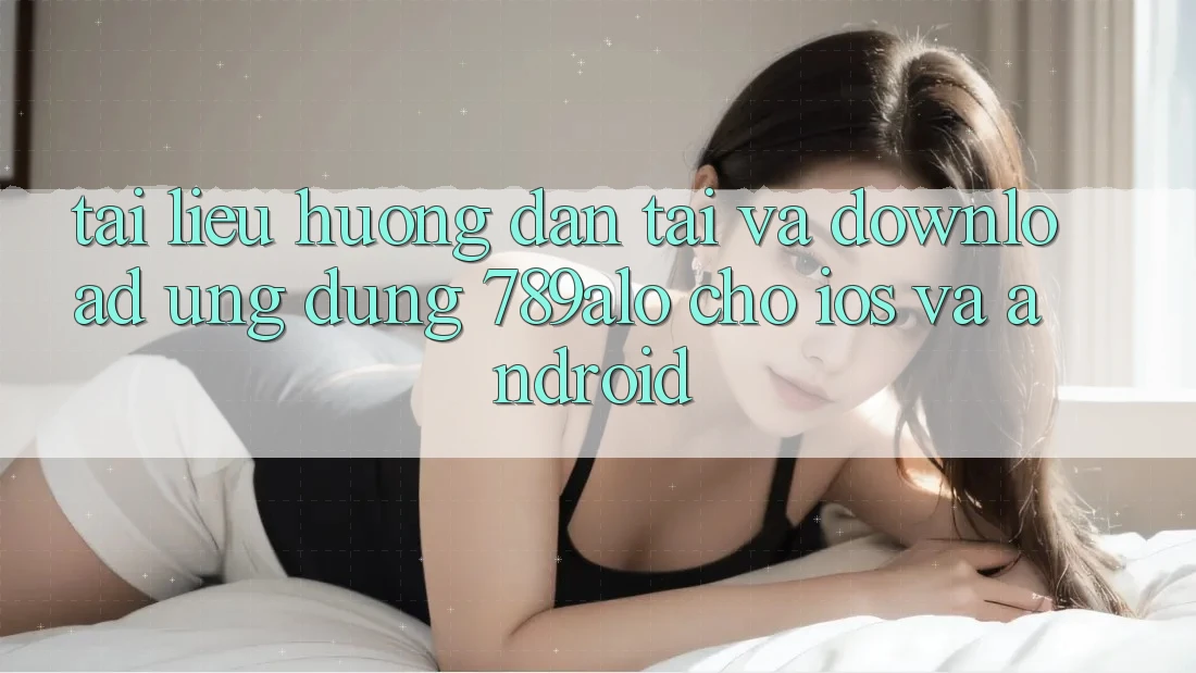 Tài liệu hướng dẫn Tải Và Download Ứng Dụng 789alo Cho iOS Và Android Tài liệu hướng dẫn Tải Và Download Ứng Dụng 789alo Cho iOS Và Android