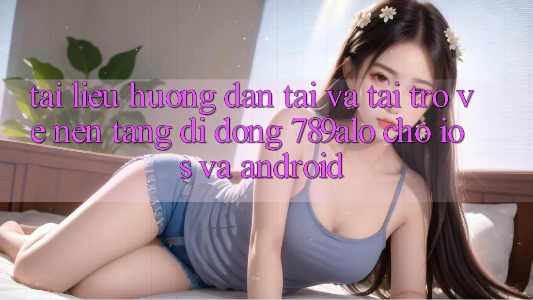 Tài liệu hướng dẫn Tải Và Tải trở về Nền tảng di động 789alo Cho iOS Và Android