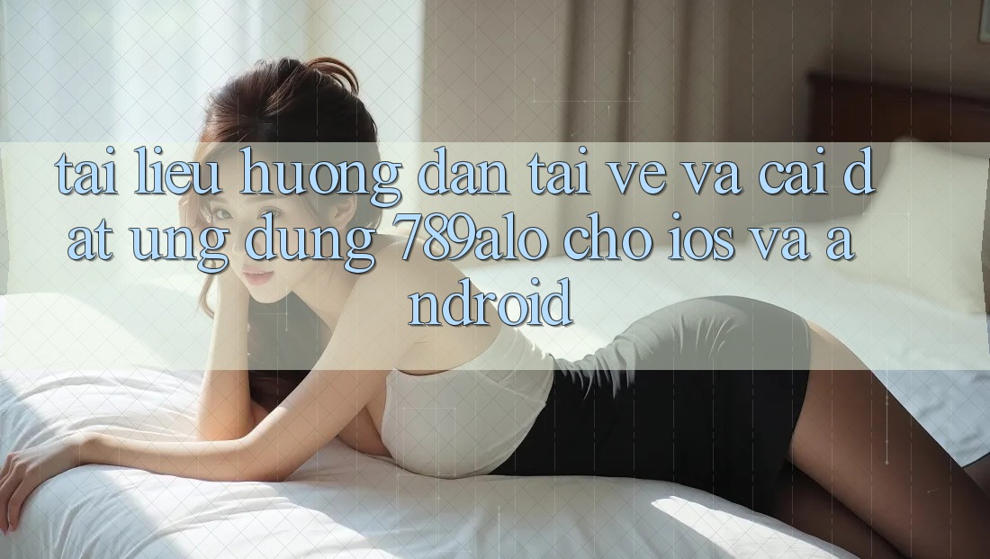 Tài liệu hướng dẫn Tải về Và Cài Đặt Ứng Dụng 789alo Cho iOS Và Android