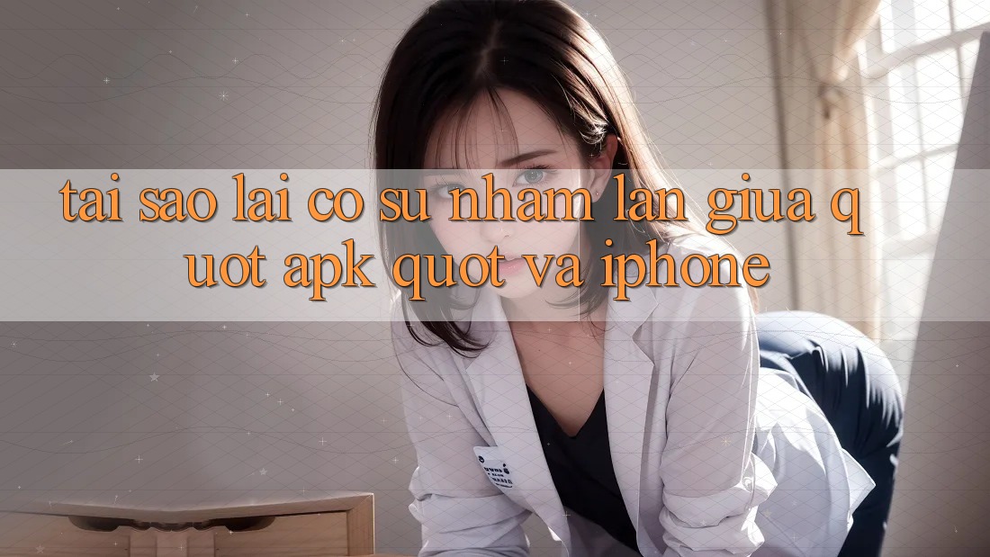 Tại Sao Lại Có Sự Nhầm Lẫn Giữa " APK" Và iPhone?