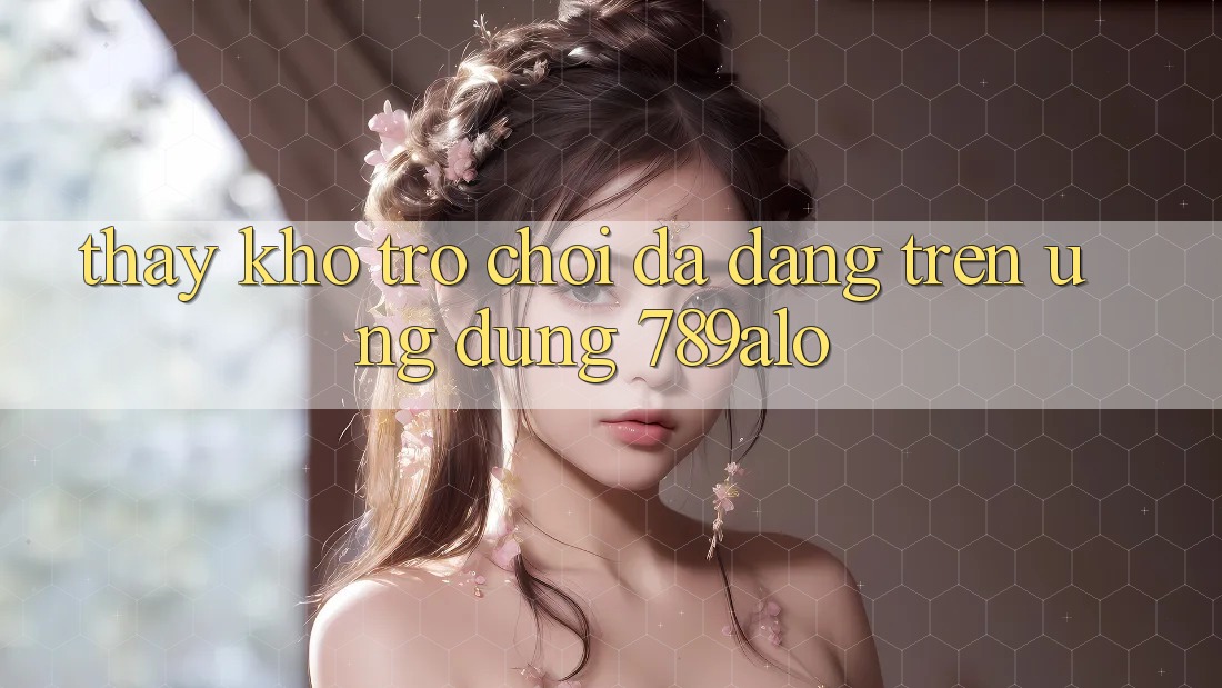 Thấy Kho Trò Chơi Đa Dạng Trên Ứng Dụng 789alo