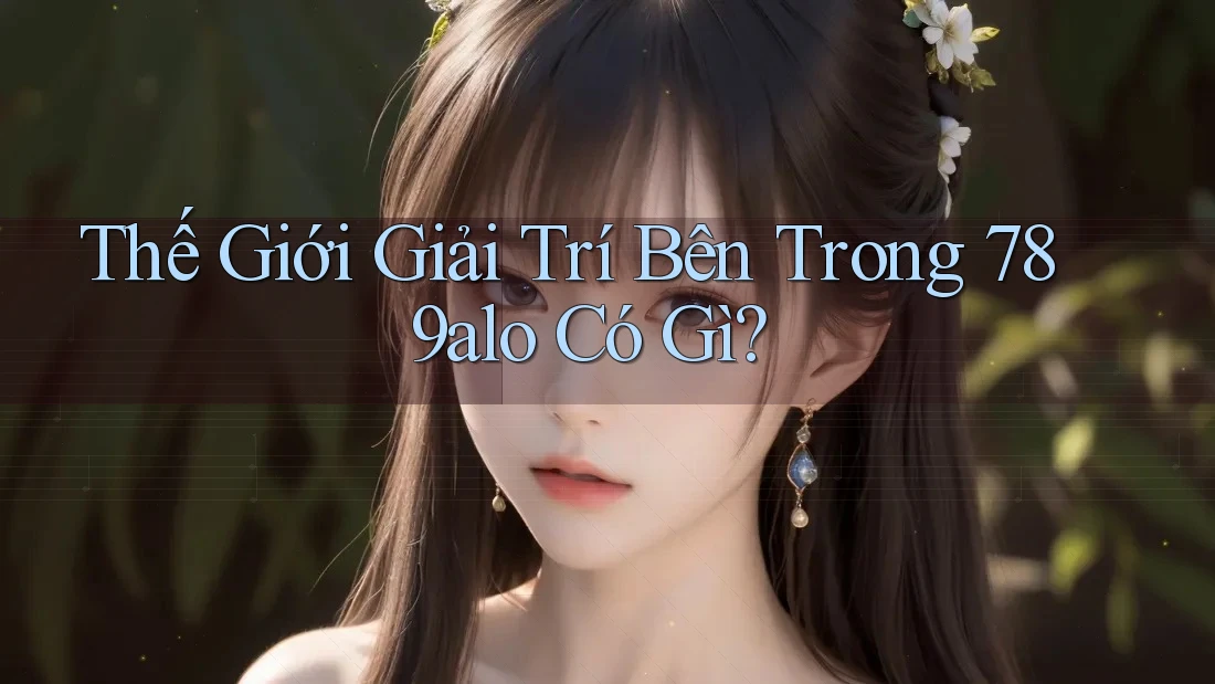 Thế Giới Giải Trí Bên Trong 789alo Có Gì?