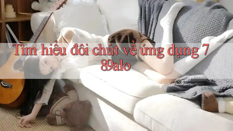 Tìm hiểu đôi chút về ứng dụng 789alo Tìm hiểu đôi chút về ứng dụng 789alo