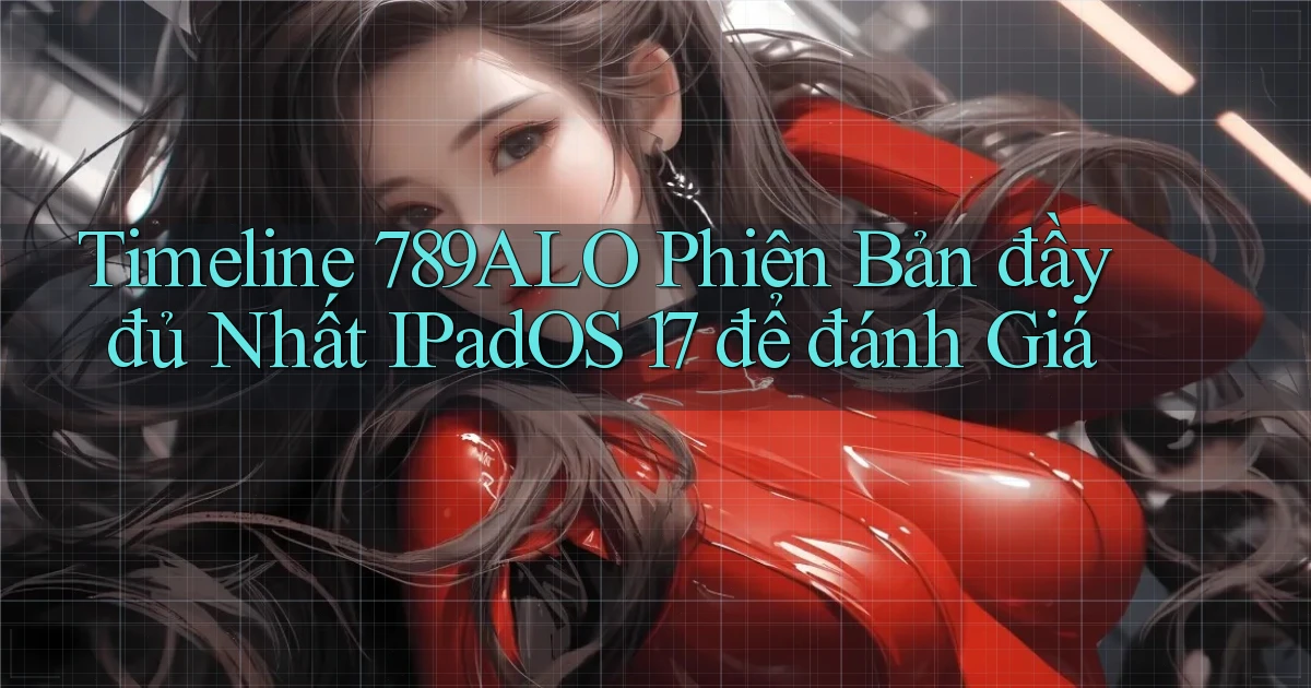 timeline 789alo phiên bản đầy đủ nhất iPadOS 17 để đánh giá