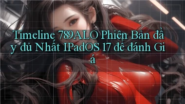 timeline 789alo phiên bản đầy đủ nhất iPadOS 17 để đánh giá