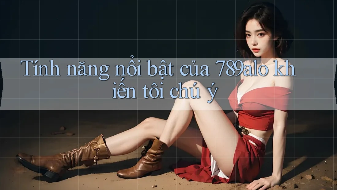 Tính năng nổi bật của 789alo khiến tôi chú ý