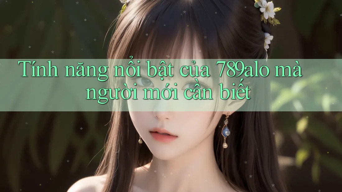Tính năng nổi bật của 789alo mà người mới cần biết