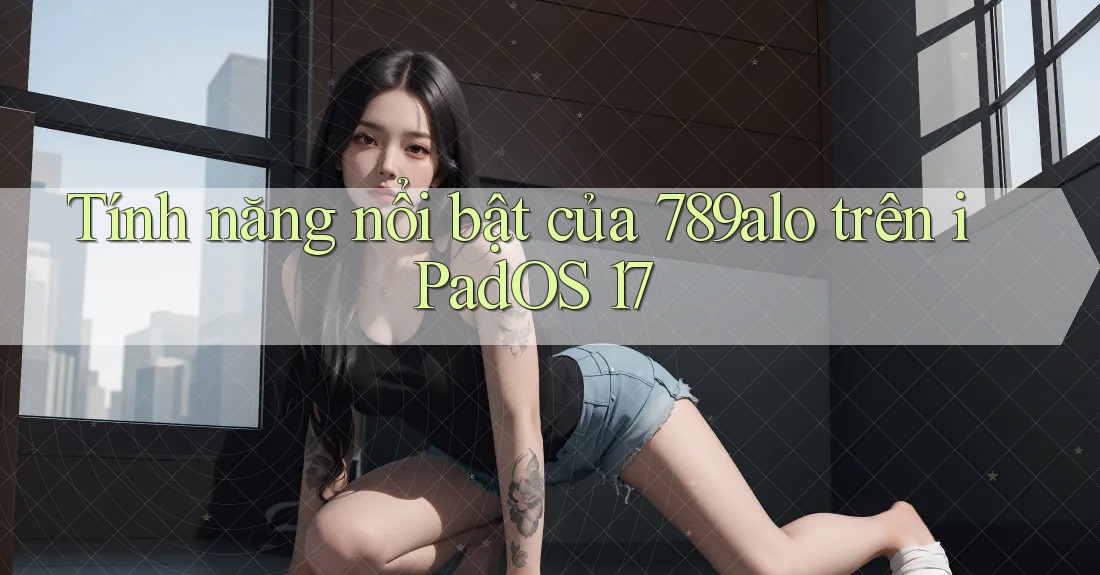 Tính năng nổi bật của 789alo trên iPadOS 17 Tính năng nổi bật của 789alo trên iPadOS 17