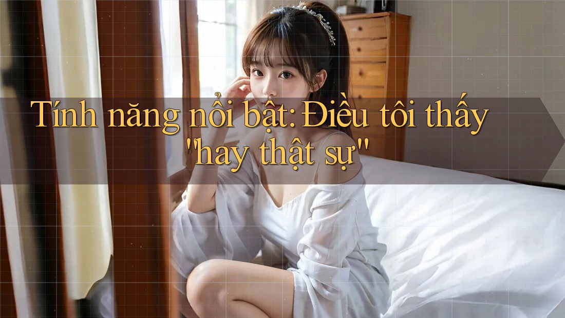 Tính năng nổi bật: Điều tôi thấy “hay thật sự”
