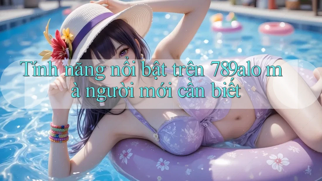 Tính năng nổi bật trên 789alo mà người mới cần biết