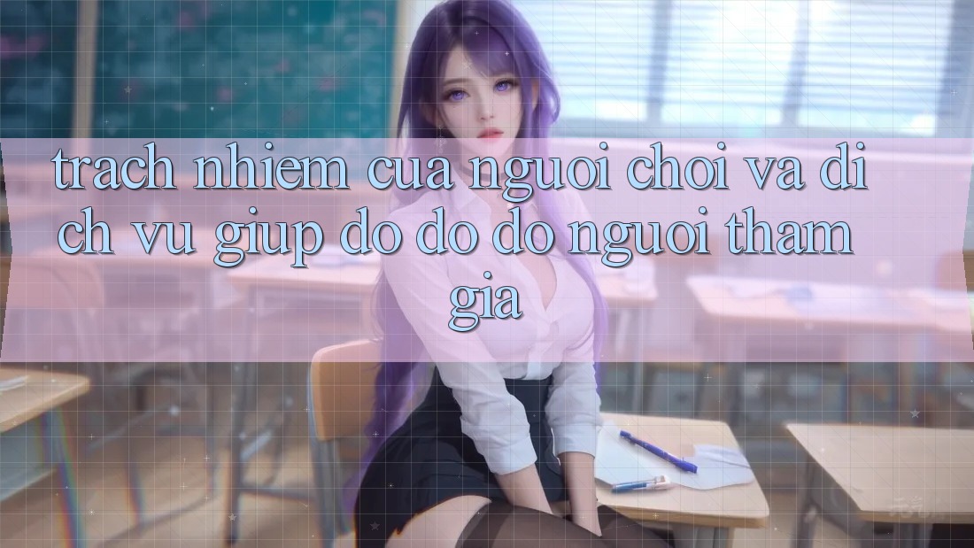 Trách Nhiệm Của Người Chơi Và Dịch Vụ Giúp đỡ đỡ đỡ Người tham gia Trách Nhiệm Của Người Chơi Và Dịch Vụ Giúp đỡ đỡ đỡ Người tham gia