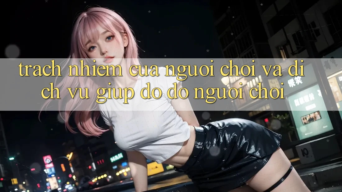 Trách Nhiệm Của Người Chơi Và Dịch Vụ Giúp đỡ đỡ Người chơi Trách Nhiệm Của Người Chơi Và Dịch Vụ Giúp đỡ đỡ Người chơi