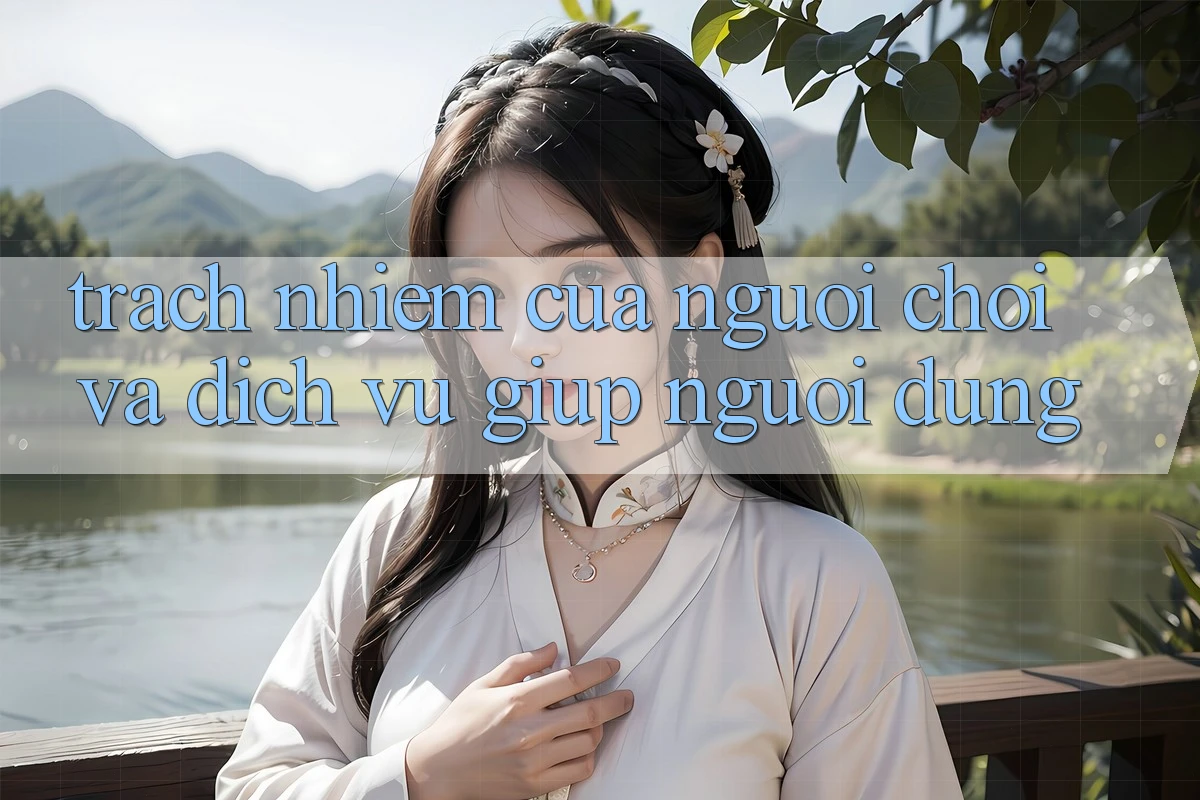 Trách Nhiệm Của Người Chơi Và Dịch Vụ Giúp Người dùng
