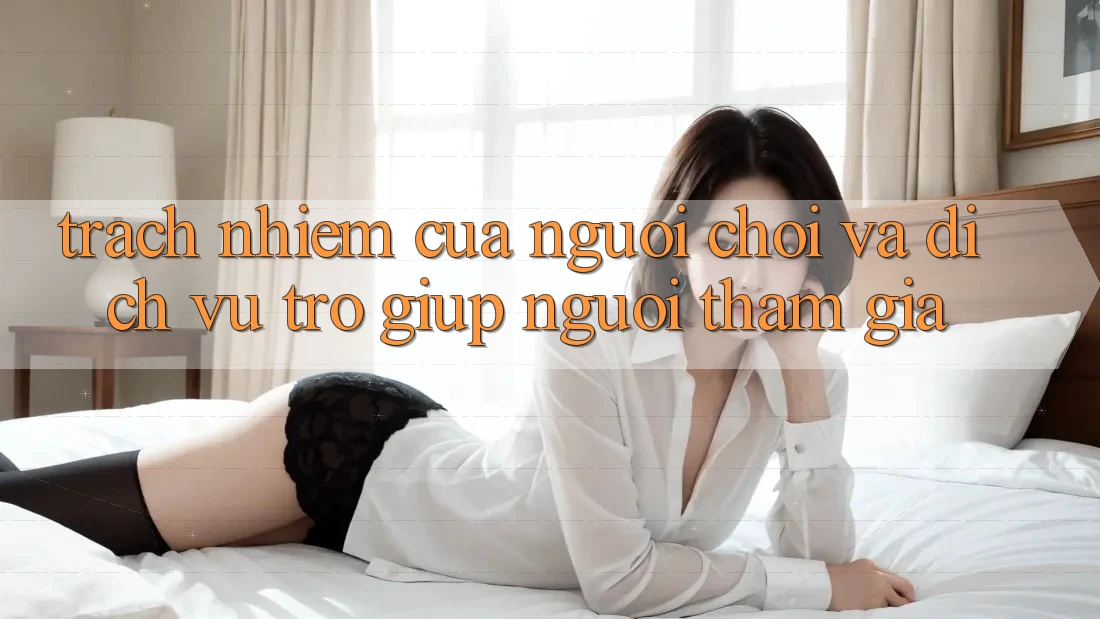 Trách Nhiệm Của Người Chơi Và Dịch Vụ Trợ giúp Người tham gia