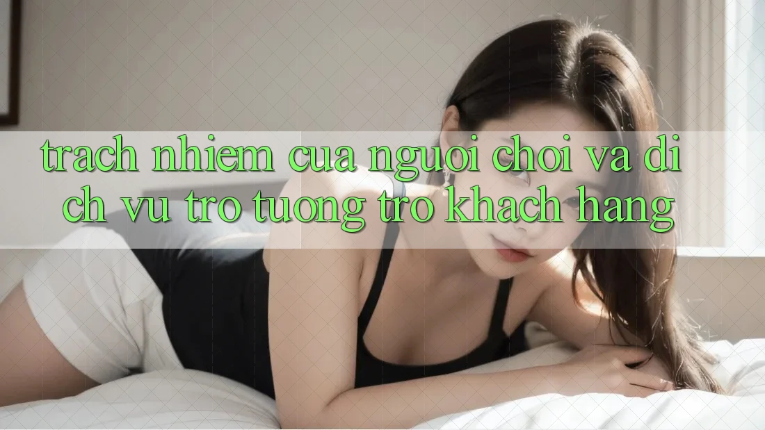 Trách Nhiệm Của Người chơi Và Dịch Vụ Trợ tương trợ Khách Hàng
