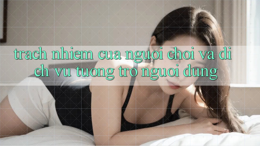 Trách Nhiệm Của Người Chơi Và Dịch Vụ Tương trợ Người dùng