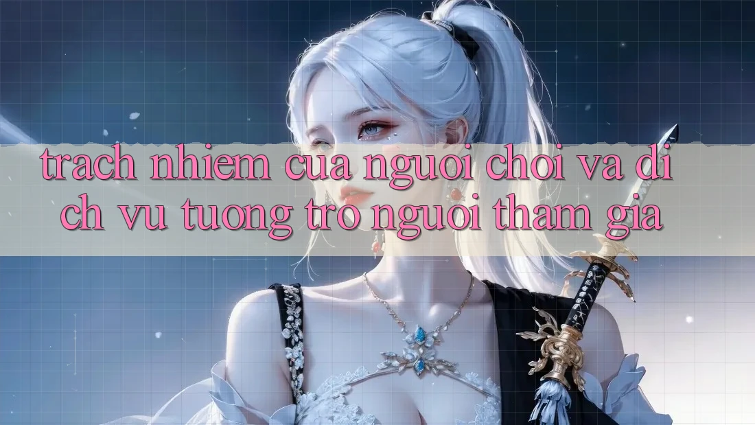 Trách Nhiệm Của Người Chơi Và Dịch Vụ Tương trợ Người tham gia