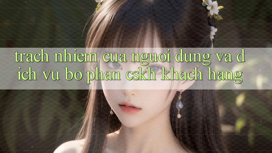 Trách Nhiệm Của Người dùng Và Dịch Vụ Bộ phận CSKH Khách Hàng