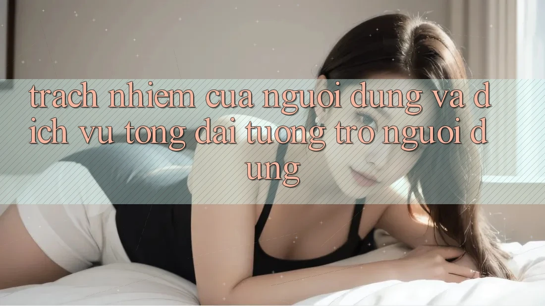 Trách Nhiệm Của Người dùng Và Dịch Vụ Tổng đài tương trợ Người dùng